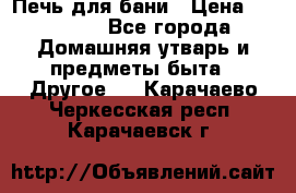 Печь для бани › Цена ­ 15 000 - Все города Домашняя утварь и предметы быта » Другое   . Карачаево-Черкесская респ.,Карачаевск г.